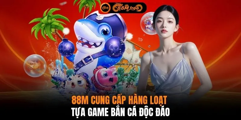 88M cung cấp hàng loạt tựa game bắn cá độc đáo