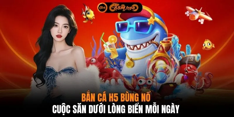 Bắn cá H5 bùng nổ cuộc săn dưới lòng biển mỗi ngày