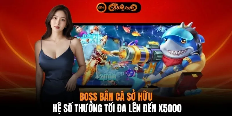 Boss bắn cá sở hữu hệ số thưởng tối đa lên đến x5000