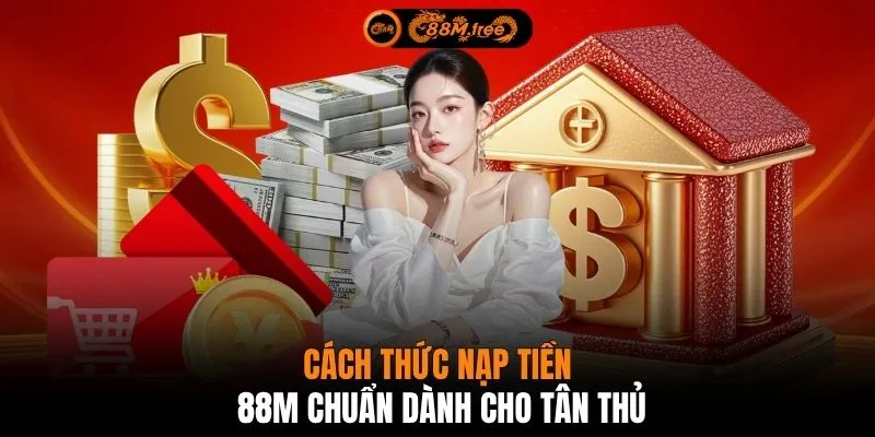 Cách thức nạp tiền 88M chuẩn dành cho tân thủ