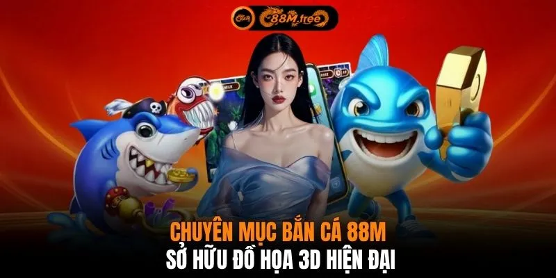 Chuyên mục bắn cá 88M sở hữu đồ họa 3D hiện đại 