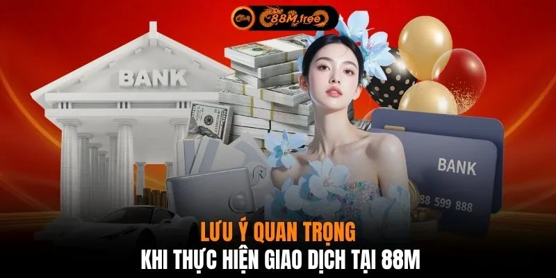 Lưu ý quan trọng khi thực hiện giao dịch tại 88M
