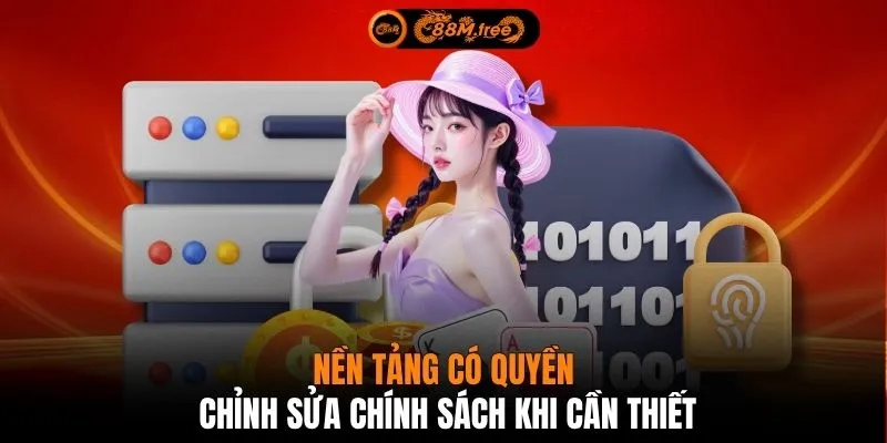 Nền tảng có quyền chỉnh sửa chính sách khi cần thiết